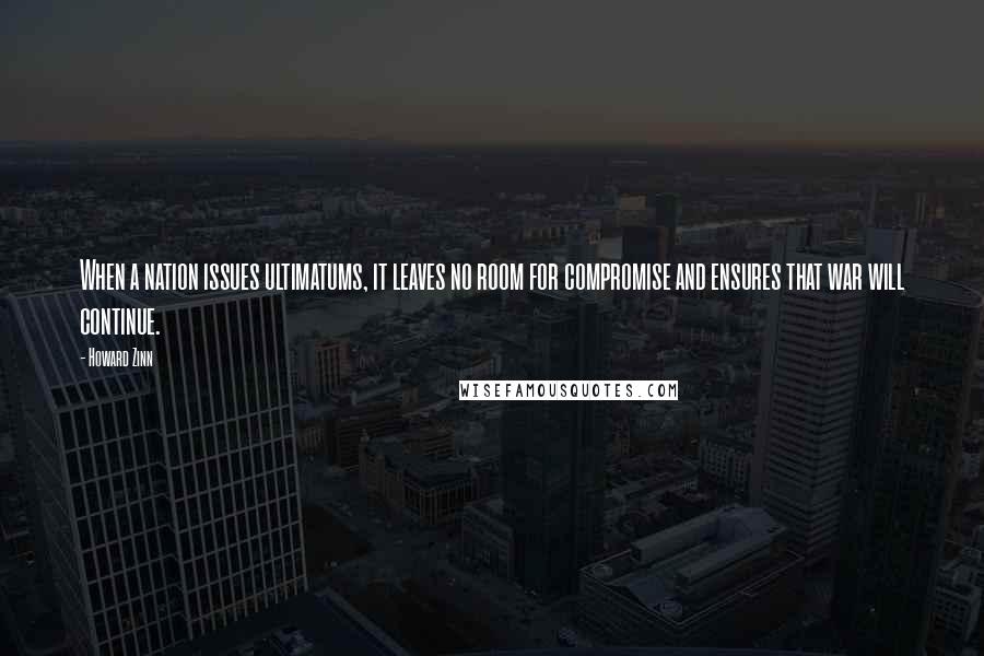 Howard Zinn Quotes: When a nation issues ultimatums, it leaves no room for compromise and ensures that war will continue.