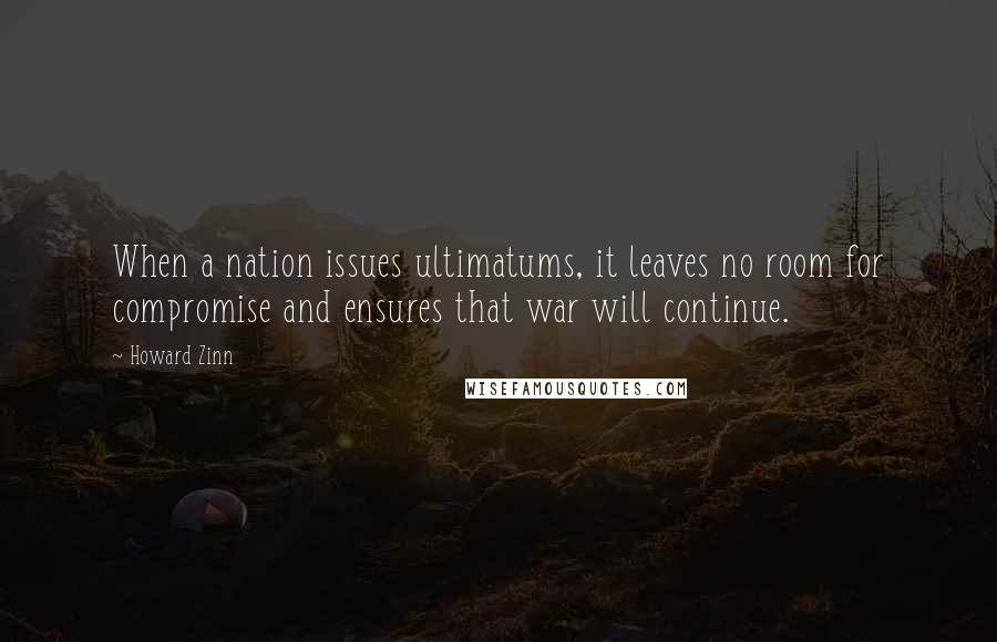 Howard Zinn Quotes: When a nation issues ultimatums, it leaves no room for compromise and ensures that war will continue.