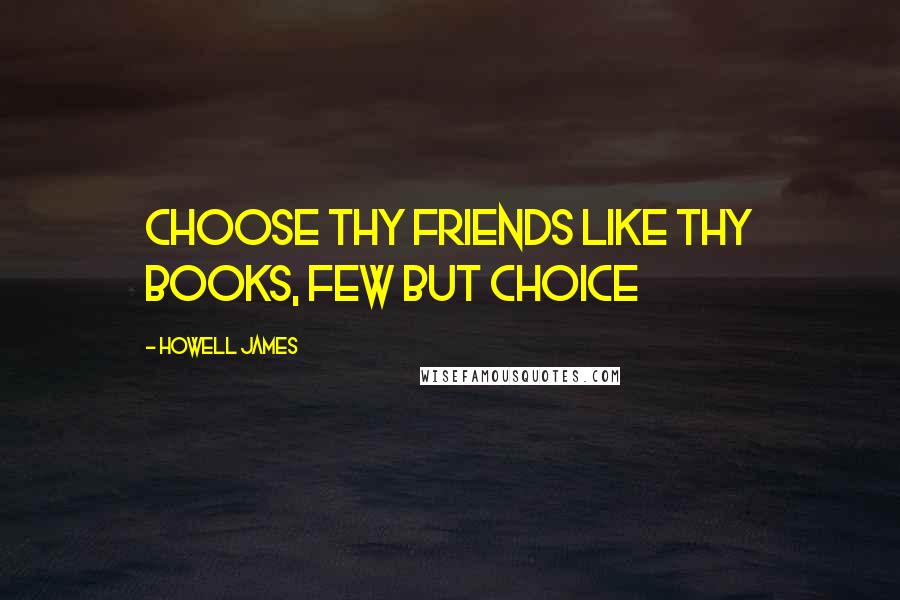 Howell James Quotes: Choose thy friends like thy books, few but choice