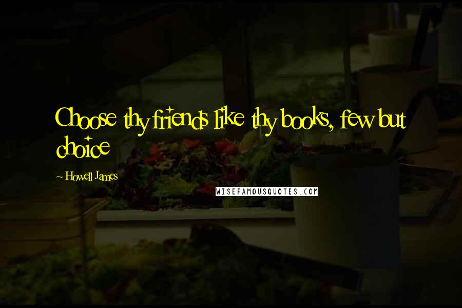 Howell James Quotes: Choose thy friends like thy books, few but choice