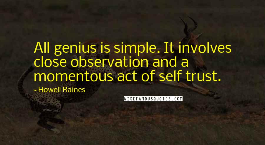 Howell Raines Quotes: All genius is simple. It involves close observation and a momentous act of self trust.