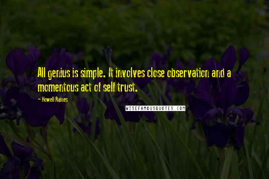 Howell Raines Quotes: All genius is simple. It involves close observation and a momentous act of self trust.