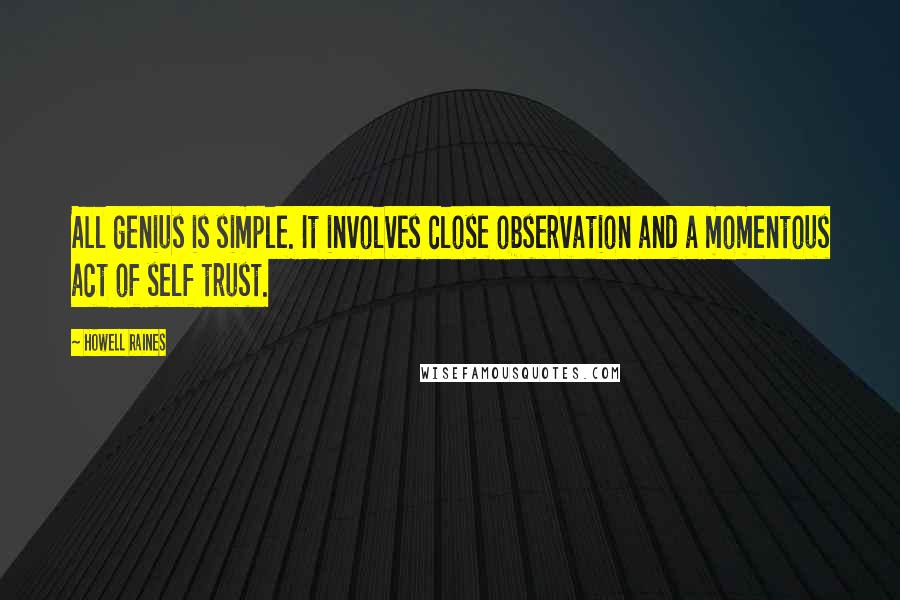 Howell Raines Quotes: All genius is simple. It involves close observation and a momentous act of self trust.