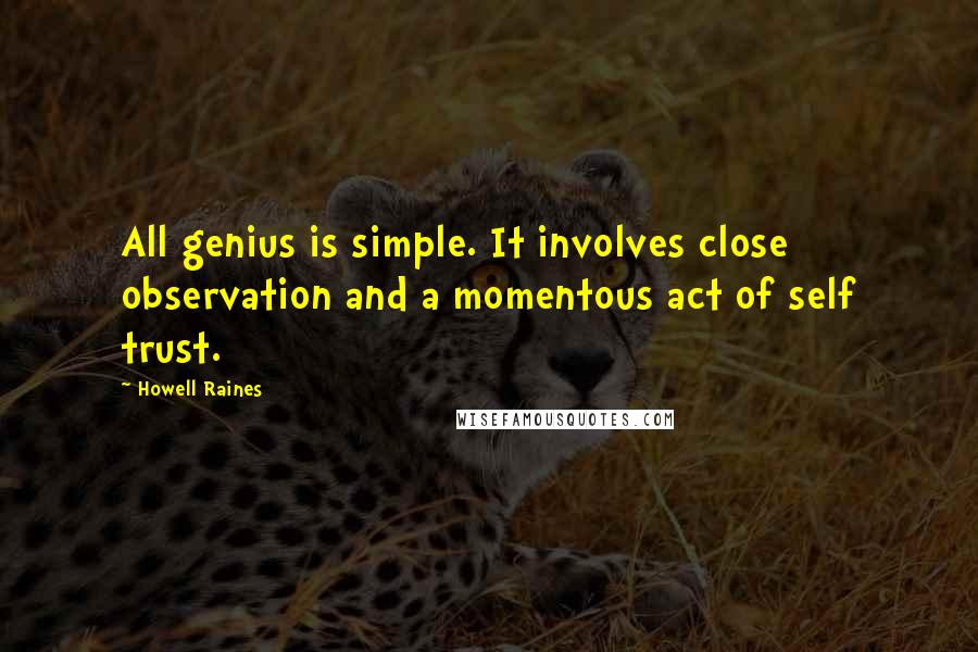 Howell Raines Quotes: All genius is simple. It involves close observation and a momentous act of self trust.