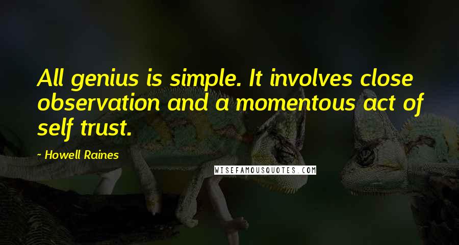 Howell Raines Quotes: All genius is simple. It involves close observation and a momentous act of self trust.