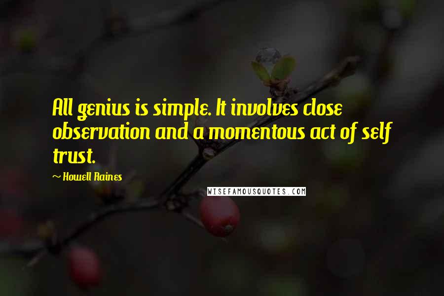 Howell Raines Quotes: All genius is simple. It involves close observation and a momentous act of self trust.