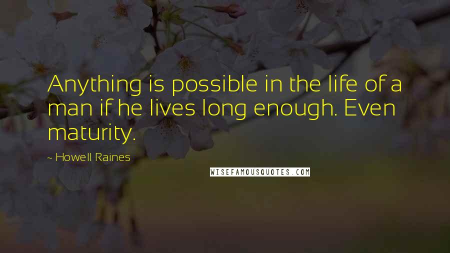 Howell Raines Quotes: Anything is possible in the life of a man if he lives long enough. Even maturity.