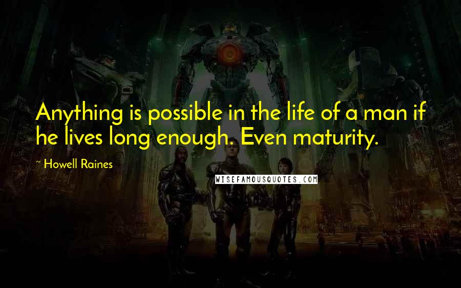 Howell Raines Quotes: Anything is possible in the life of a man if he lives long enough. Even maturity.