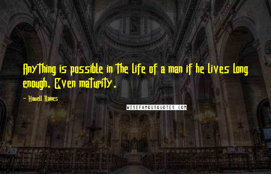 Howell Raines Quotes: Anything is possible in the life of a man if he lives long enough. Even maturity.