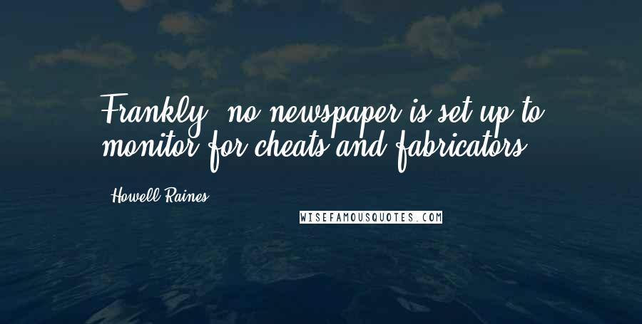 Howell Raines Quotes: Frankly, no newspaper is set up to monitor for cheats and fabricators.