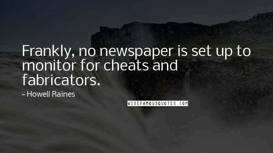 Howell Raines Quotes: Frankly, no newspaper is set up to monitor for cheats and fabricators.