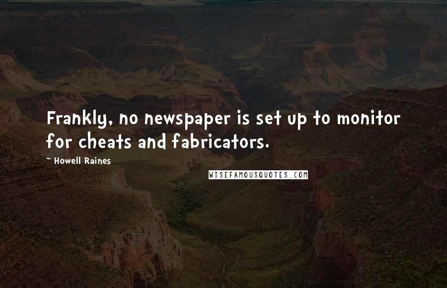 Howell Raines Quotes: Frankly, no newspaper is set up to monitor for cheats and fabricators.