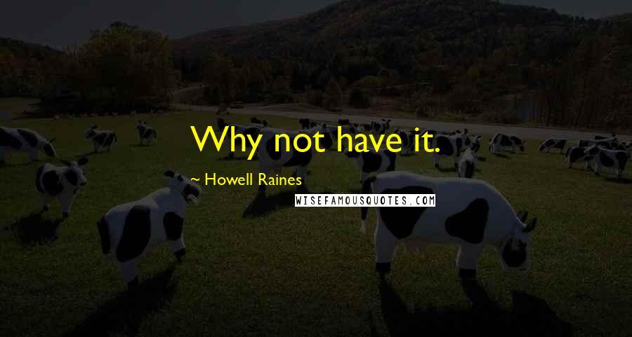 Howell Raines Quotes: Why not have it.
