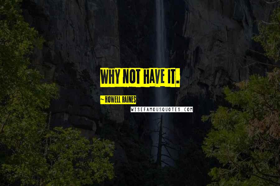 Howell Raines Quotes: Why not have it.