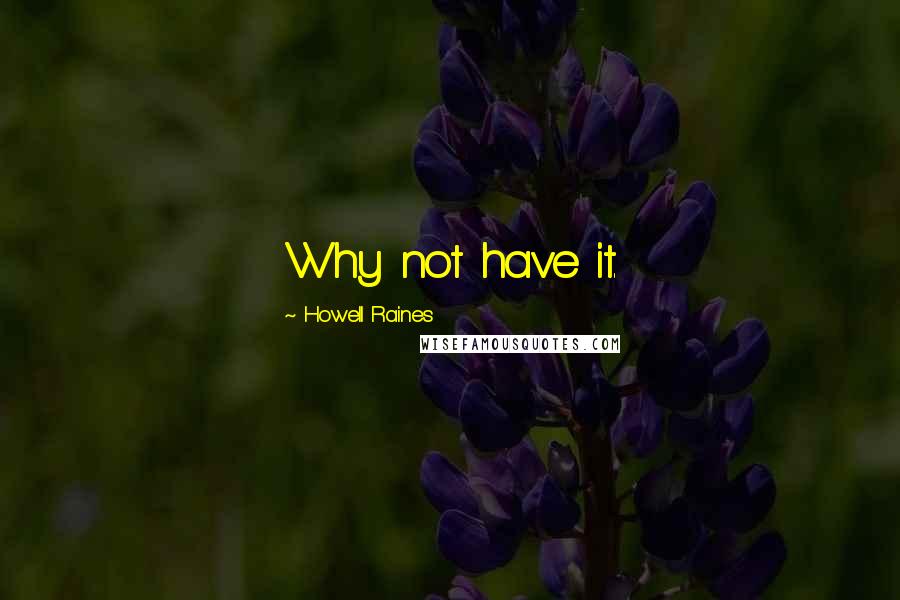 Howell Raines Quotes: Why not have it.