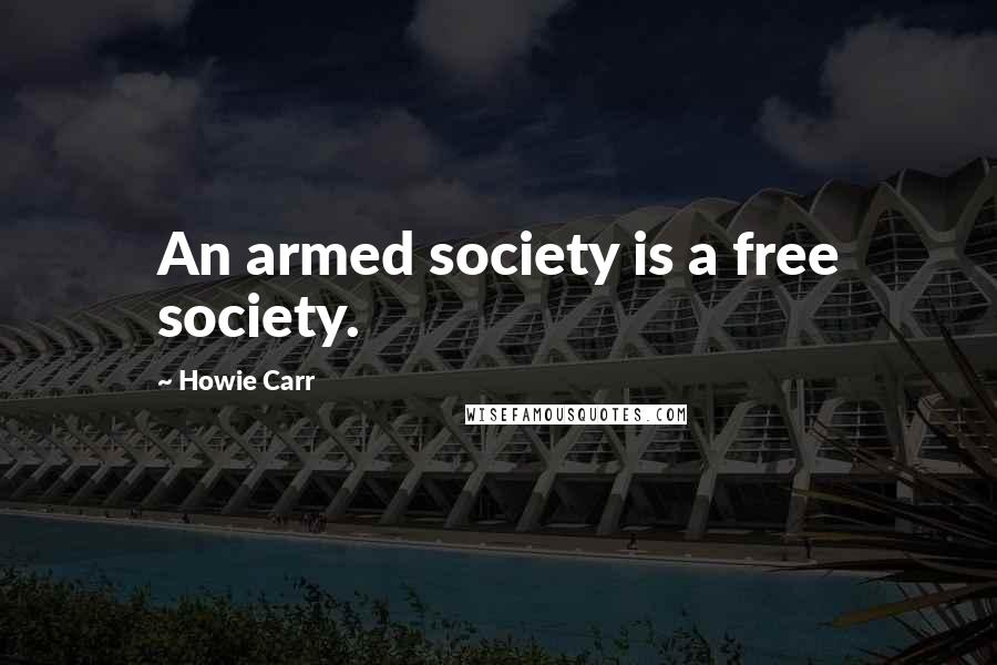 Howie Carr Quotes: An armed society is a free society.