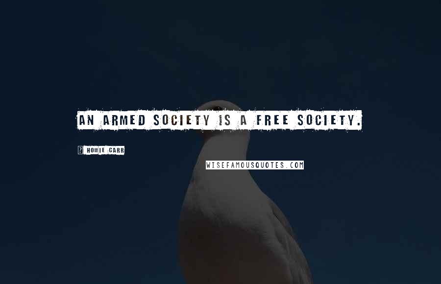 Howie Carr Quotes: An armed society is a free society.