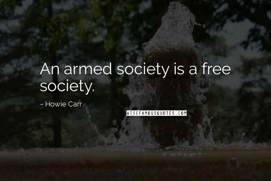 Howie Carr Quotes: An armed society is a free society.