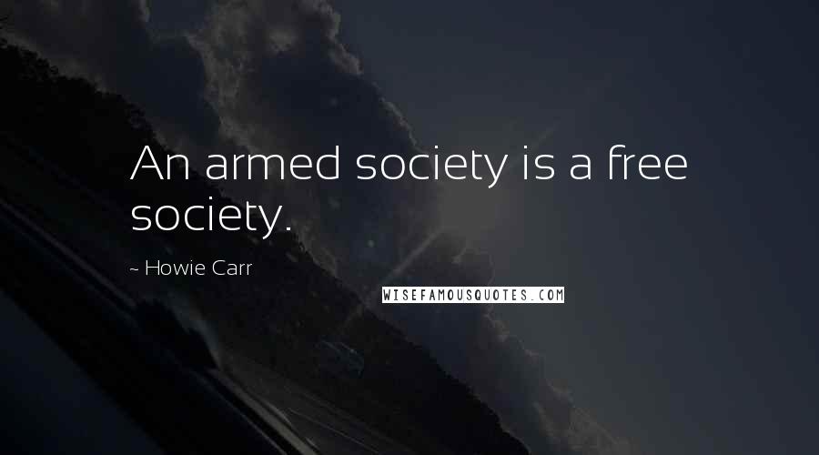 Howie Carr Quotes: An armed society is a free society.