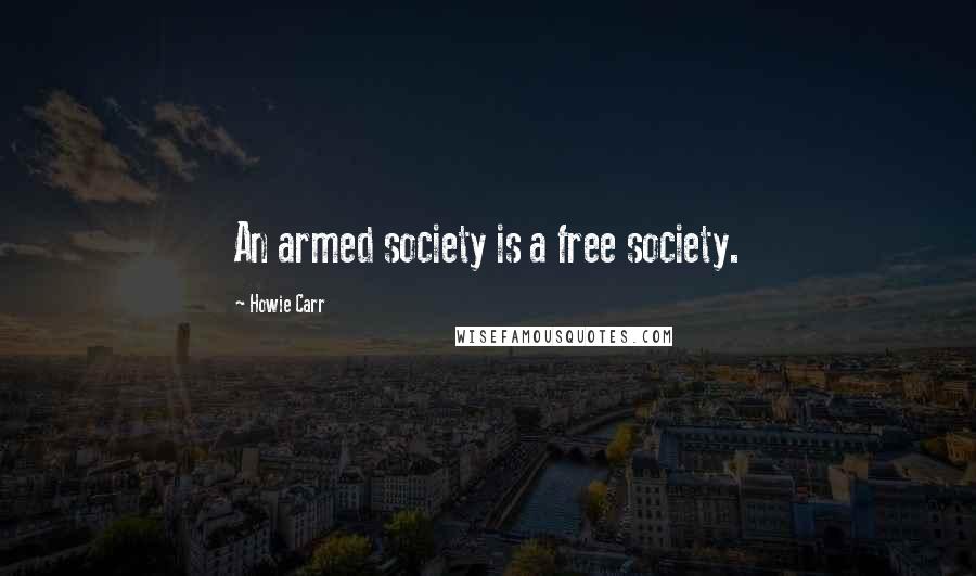 Howie Carr Quotes: An armed society is a free society.