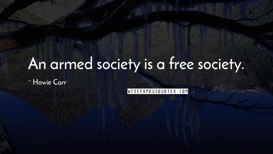 Howie Carr Quotes: An armed society is a free society.