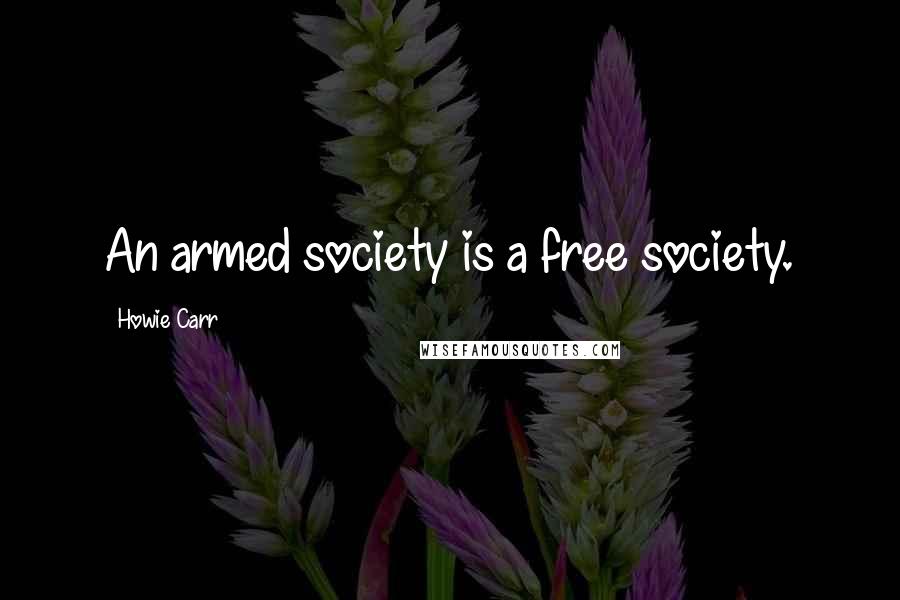 Howie Carr Quotes: An armed society is a free society.