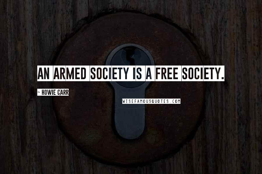 Howie Carr Quotes: An armed society is a free society.