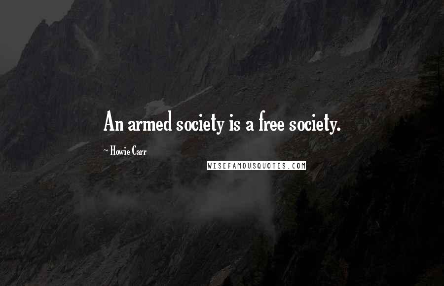 Howie Carr Quotes: An armed society is a free society.