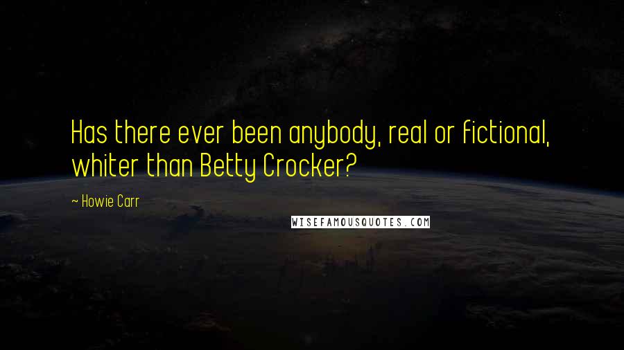 Howie Carr Quotes: Has there ever been anybody, real or fictional, whiter than Betty Crocker?