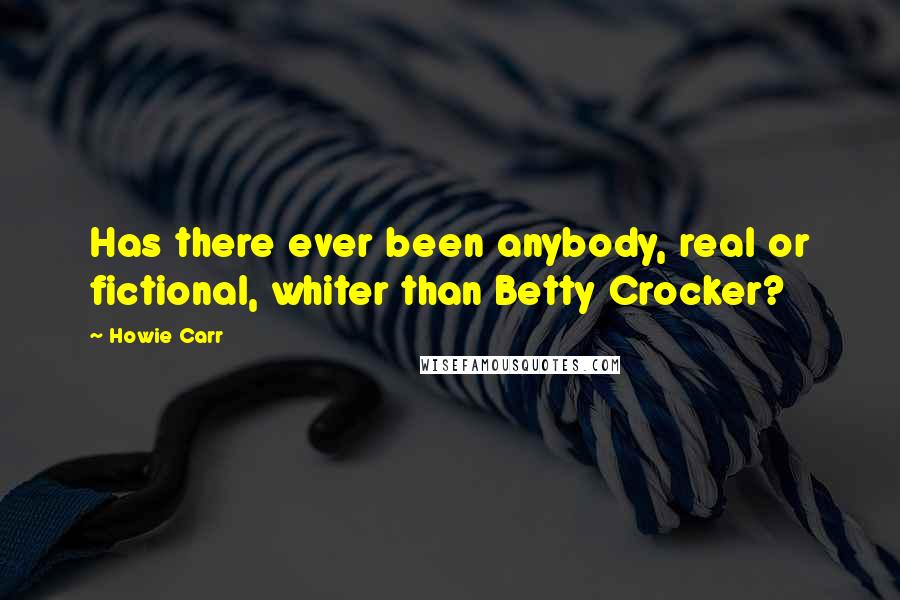 Howie Carr Quotes: Has there ever been anybody, real or fictional, whiter than Betty Crocker?