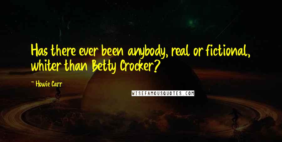 Howie Carr Quotes: Has there ever been anybody, real or fictional, whiter than Betty Crocker?