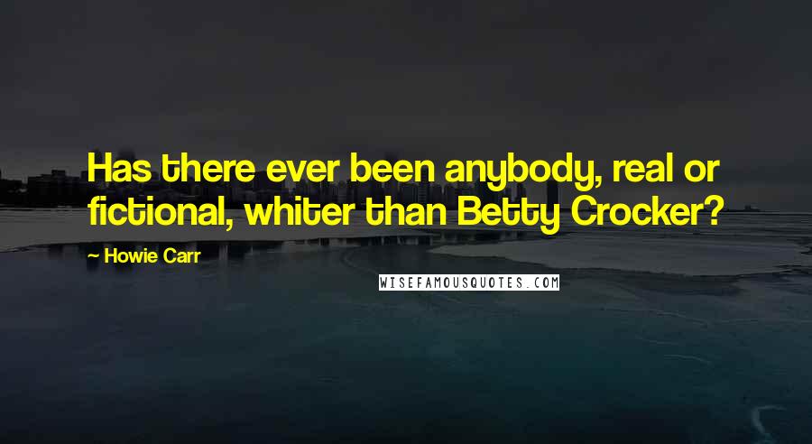 Howie Carr Quotes: Has there ever been anybody, real or fictional, whiter than Betty Crocker?