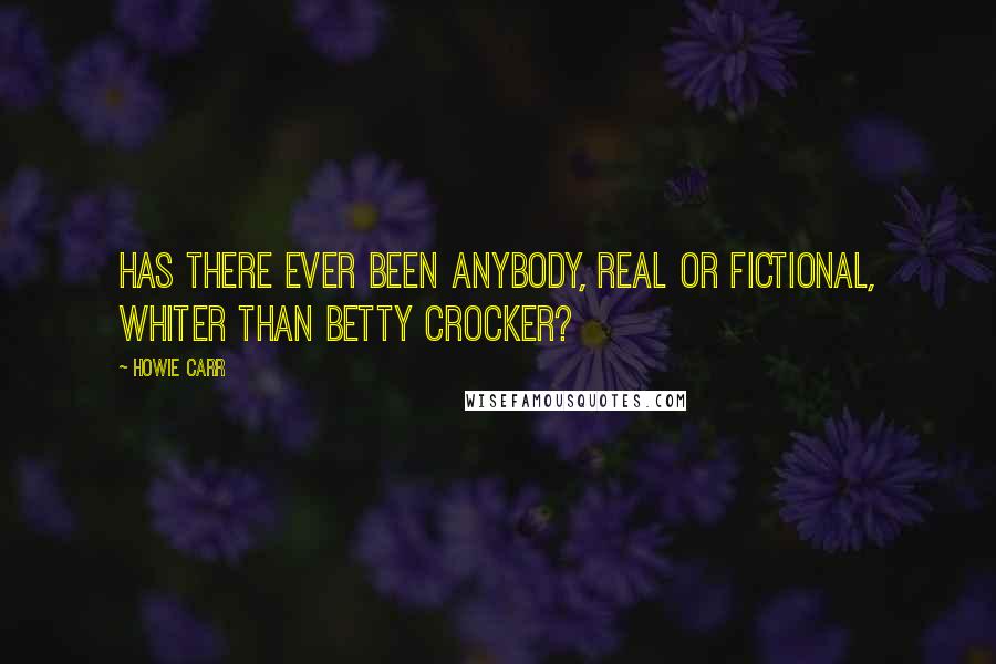 Howie Carr Quotes: Has there ever been anybody, real or fictional, whiter than Betty Crocker?
