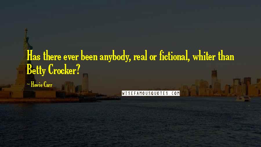 Howie Carr Quotes: Has there ever been anybody, real or fictional, whiter than Betty Crocker?