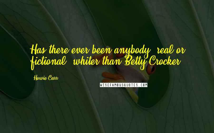 Howie Carr Quotes: Has there ever been anybody, real or fictional, whiter than Betty Crocker?