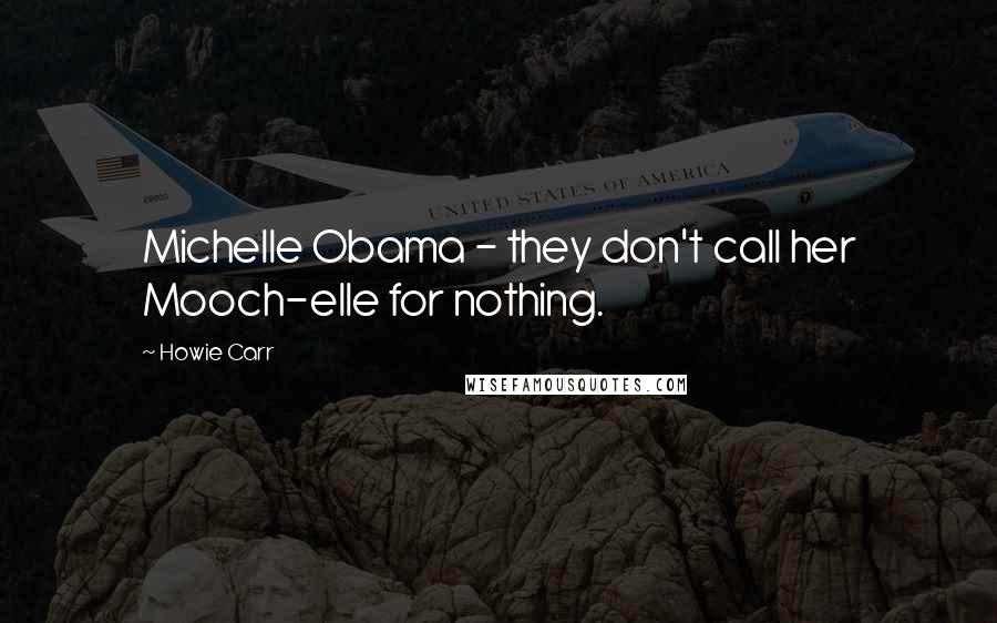 Howie Carr Quotes: Michelle Obama - they don't call her Mooch-elle for nothing.