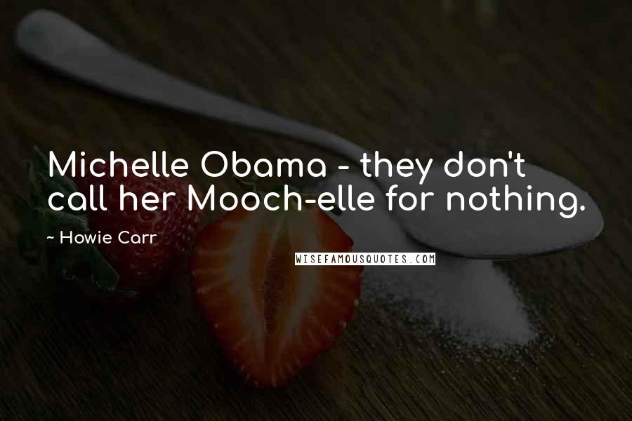 Howie Carr Quotes: Michelle Obama - they don't call her Mooch-elle for nothing.