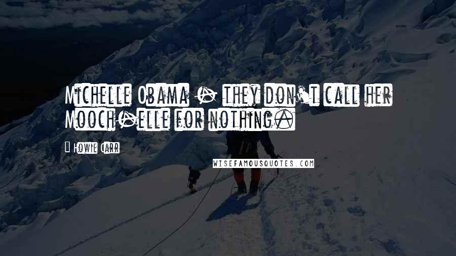 Howie Carr Quotes: Michelle Obama - they don't call her Mooch-elle for nothing.