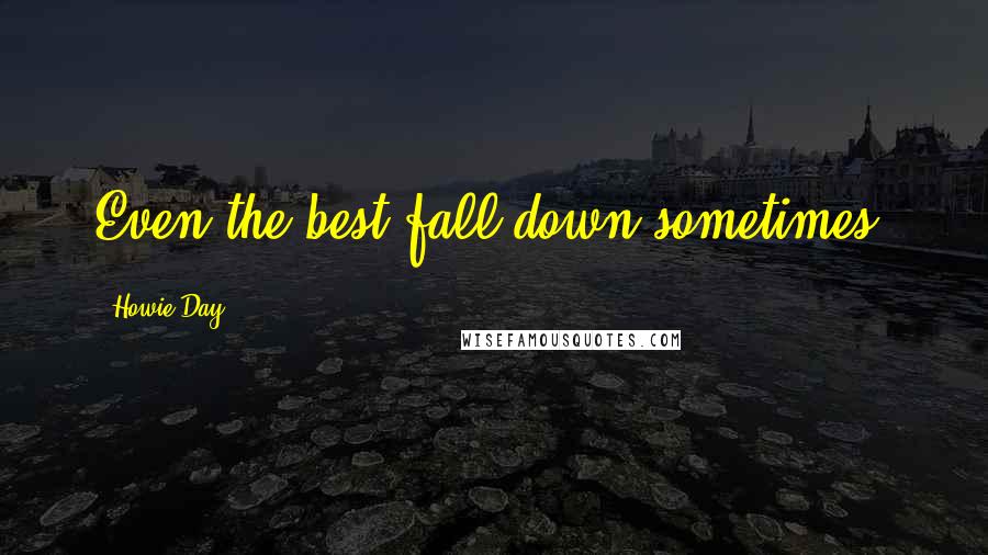 Howie Day Quotes: Even the best fall down sometimes.