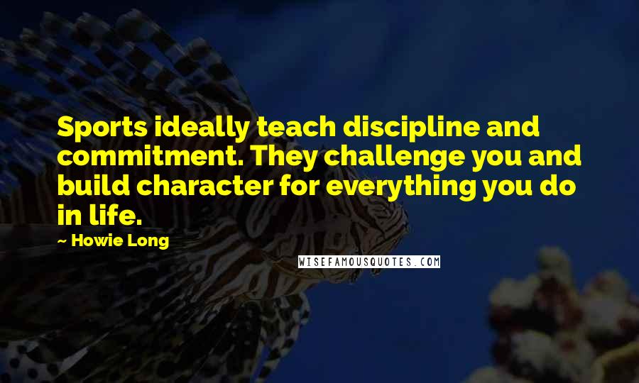 Howie Long Quotes: Sports ideally teach discipline and commitment. They challenge you and build character for everything you do in life.