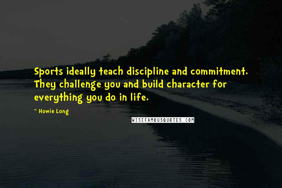 Howie Long Quotes: Sports ideally teach discipline and commitment. They challenge you and build character for everything you do in life.