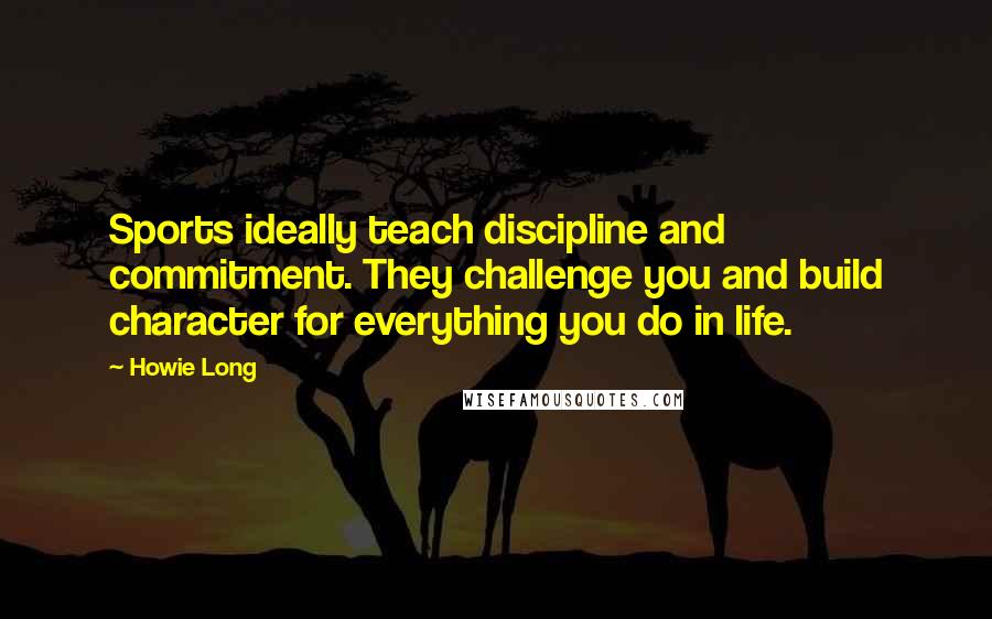 Howie Long Quotes: Sports ideally teach discipline and commitment. They challenge you and build character for everything you do in life.