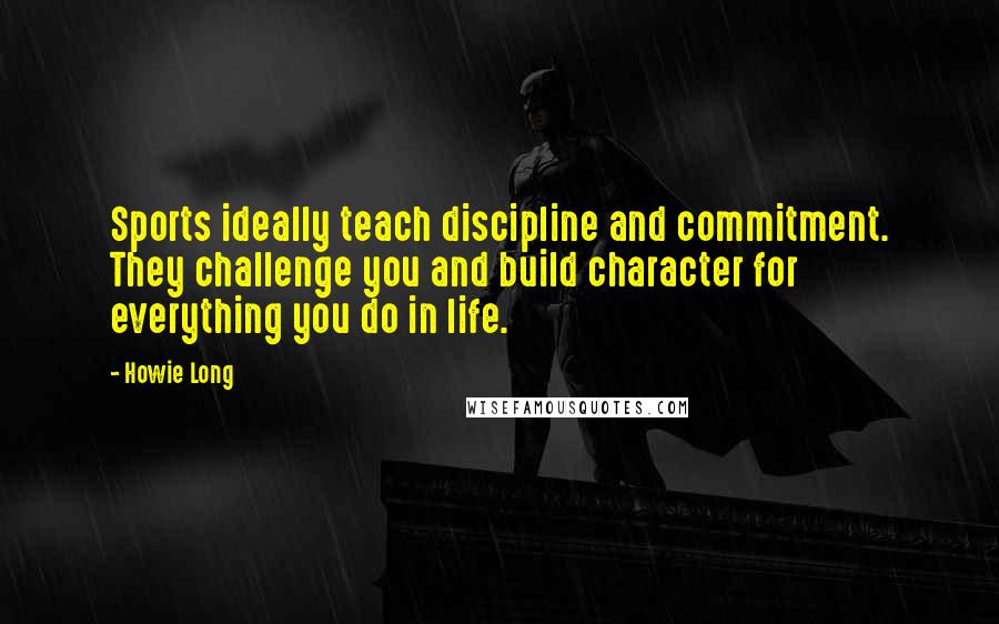 Howie Long Quotes: Sports ideally teach discipline and commitment. They challenge you and build character for everything you do in life.