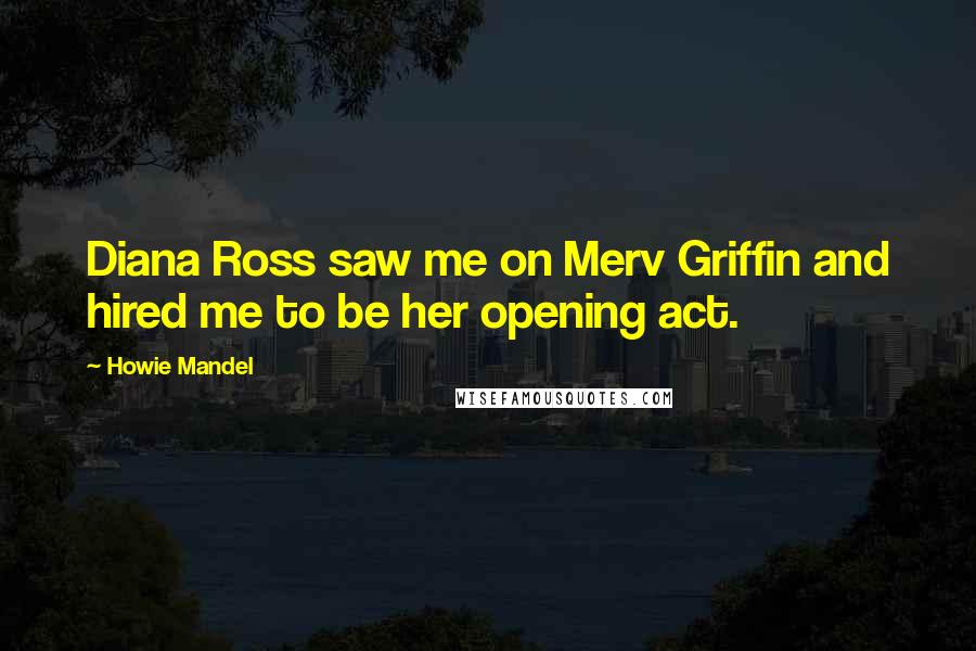 Howie Mandel Quotes: Diana Ross saw me on Merv Griffin and hired me to be her opening act.