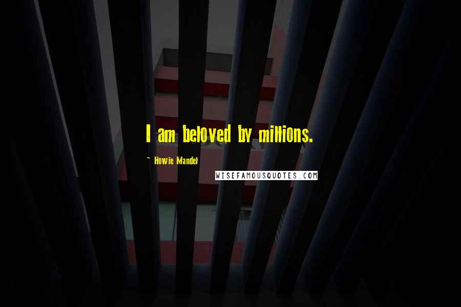 Howie Mandel Quotes: I am beloved by millions.