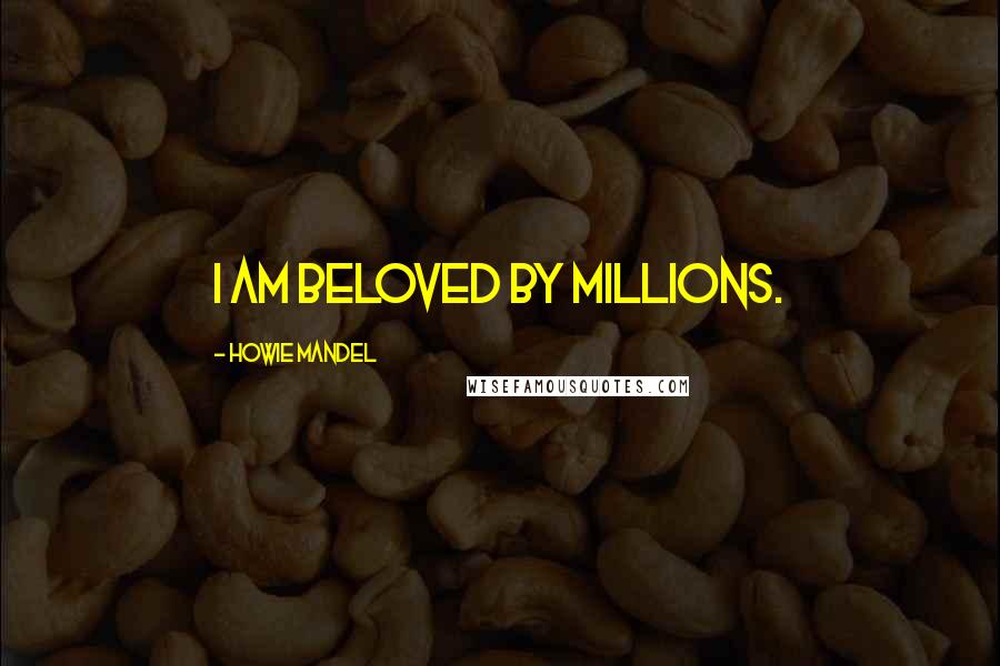 Howie Mandel Quotes: I am beloved by millions.