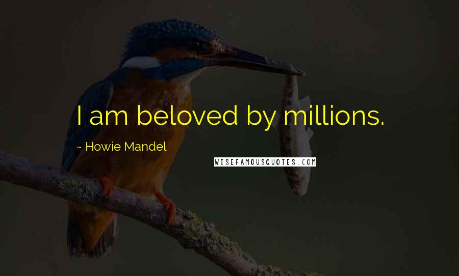Howie Mandel Quotes: I am beloved by millions.