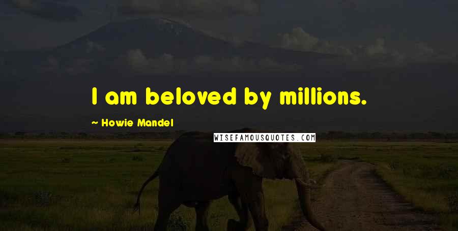 Howie Mandel Quotes: I am beloved by millions.