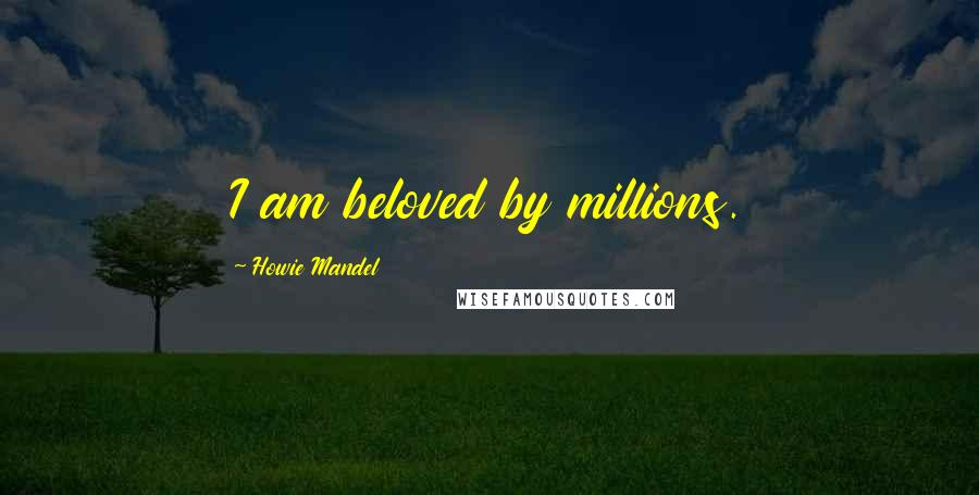 Howie Mandel Quotes: I am beloved by millions.