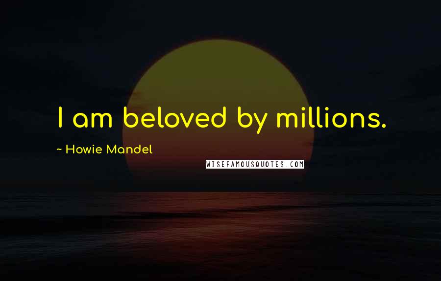 Howie Mandel Quotes: I am beloved by millions.